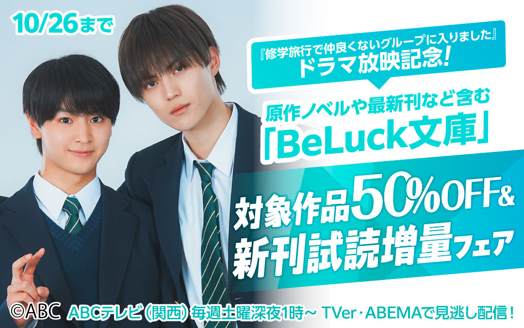 『修学旅行で仲良くないグループに入りました』ドラマ放映記念!原作ノベルや最新刊など含む「BeLuck文庫」対象作品最大50%OFF&新刊試読増量フェア