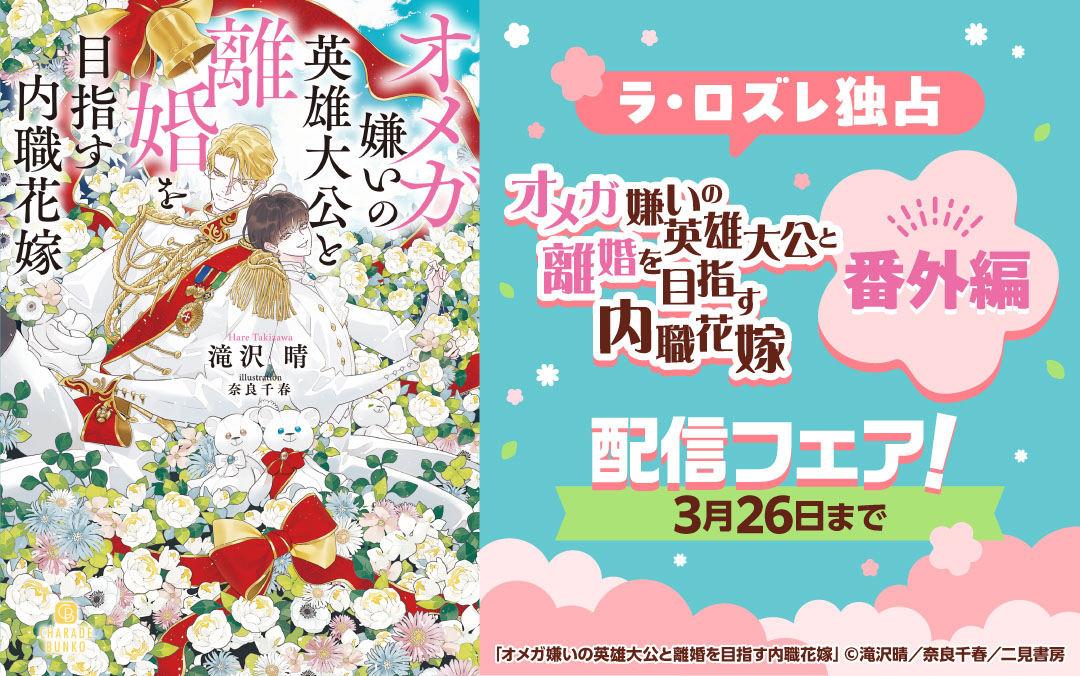 ラ・ロズレ独占「オメガ嫌いの英雄大公と離婚を目指す内職花嫁」番外編配信フェア！