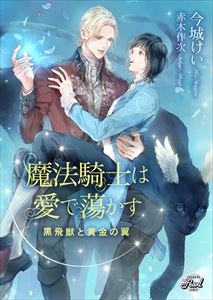 魔法騎士は愛で蕩かす~黒飛獣と黄金の翼~