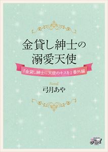 金貸し紳士の溺愛天使　『金貸し紳士に天使のキスを』番外編