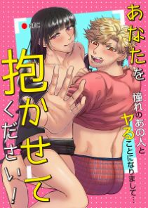 あなたを抱かせてください!憧れのあの人とヤることになりまして…