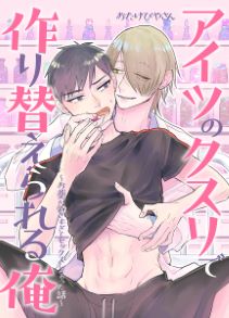 アイツのクスリで作り替えられる俺~お薬が効きすぎてセックスしちゃった話~