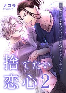 捨てたい恋心2~戻ったら辛いだけだって分かっているのに~