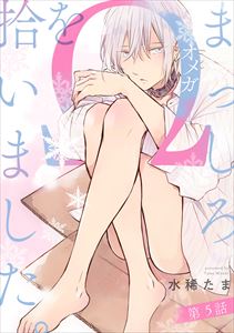 まっしろΩを拾いました。【単話版】5
