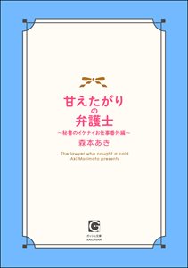 甘えたがりの弁護士 ～秘書のイケナイお仕事番外編～