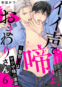 イイ声で啼けよ、おまわりさん~警官Ωはヤクザ様の運命6