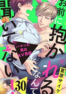 お前に抱かれるなんて聞いてない!~ハマった男はAV男優30