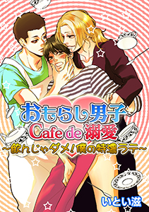 おもらし男子Cafe de 溺愛~飲んじゃダメ!僕の特濃ラテ~