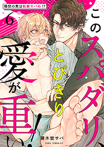 このスパダリ、とびきり愛が重い！～理想の男は執着ヤバめ!?６